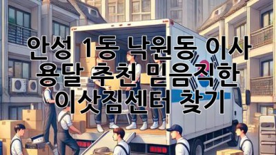 안성 1동, 낙원동 이사 용달 추천: 믿음직한 이삿짐센터 찾기