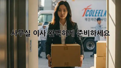 사무실 이사, 완벽하게 준비하세요!