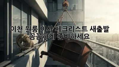 이천 원룸 이사 체크리스트: 새출발, 꼼꼼하게 준비하세요!
